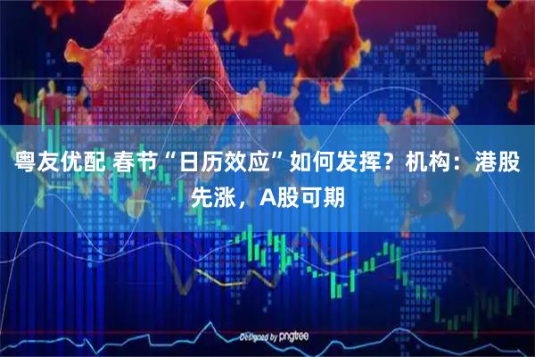 粤友优配 春节“日历效应”如何发挥？机构：港股先涨，A股可期