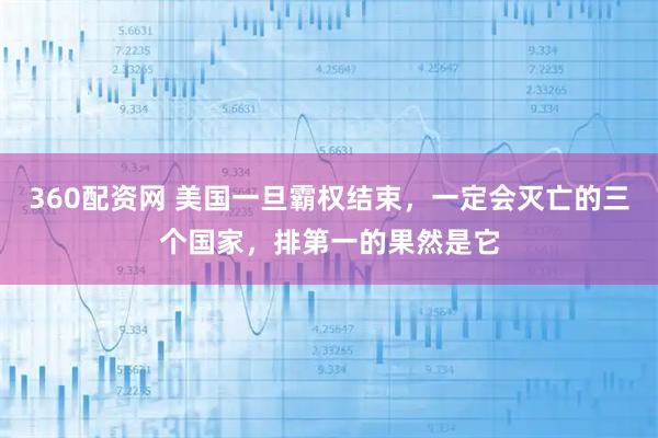 360配资网 美国一旦霸权结束，一定会灭亡的三个国家，排第一的果然是它
