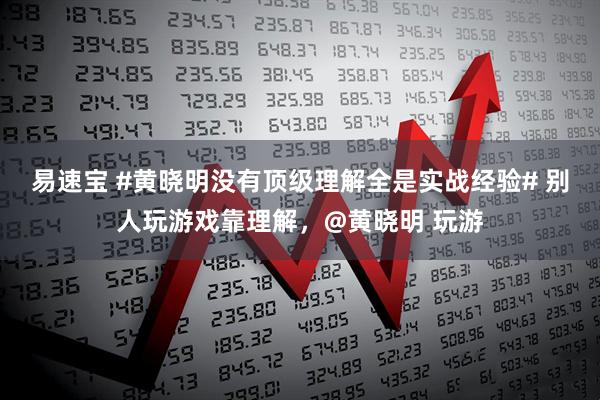 易速宝 #黄晓明没有顶级理解全是实战经验# 别人玩游戏靠理解，@黄晓明 玩游