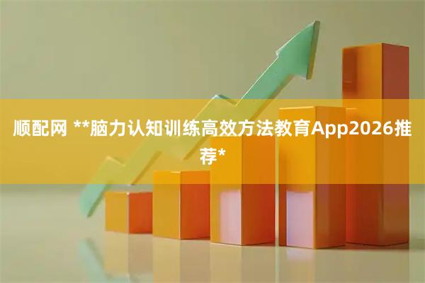 顺配网 **脑力认知训练高效方法教育App2026推荐*