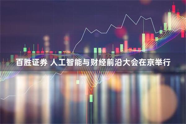 百胜证券 人工智能与财经前沿大会在京举行