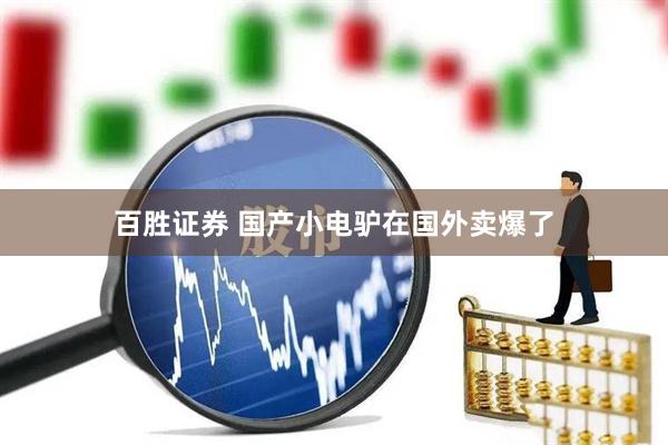 百胜证券 国产小电驴在国外卖爆了