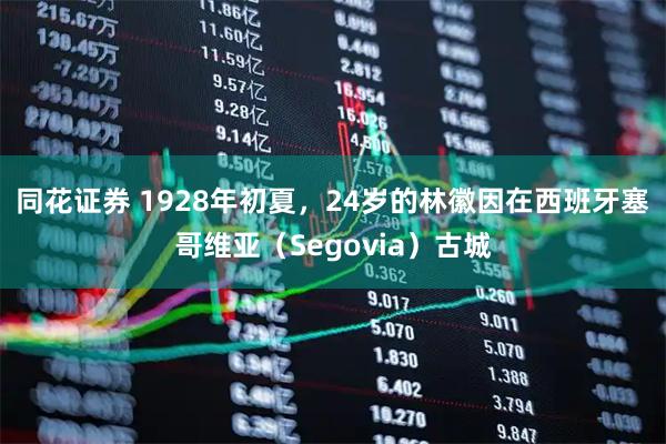 同花证券 1928年初夏，24岁的林徽因在西班牙塞哥维亚（Segovia）古城