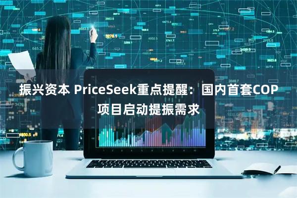 振兴资本 PriceSeek重点提醒：国内首套COP项目启动提振需求