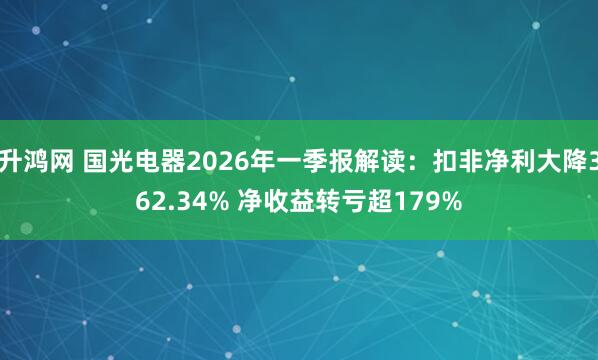 升鸿网 国光电器2026年一季报解读：扣非净利大降362.34% 净收益转亏超179%