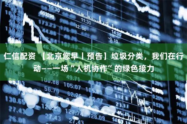 仁信配资 【北京您早丨预告】垃圾分类，我们在行动——一场“人机协作”的绿色接力
