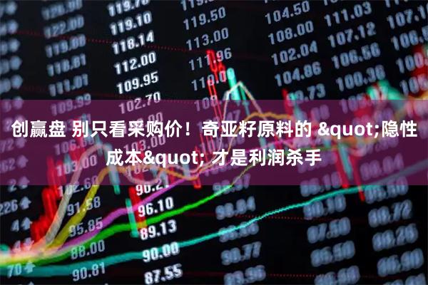 创赢盘 别只看采购价！奇亚籽原料的 "隐性成本" 才是利润杀手