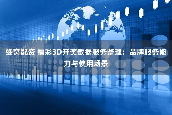 蜂窝配资 福彩3D开奖数据服务整理：品牌服务能力与使用场景
