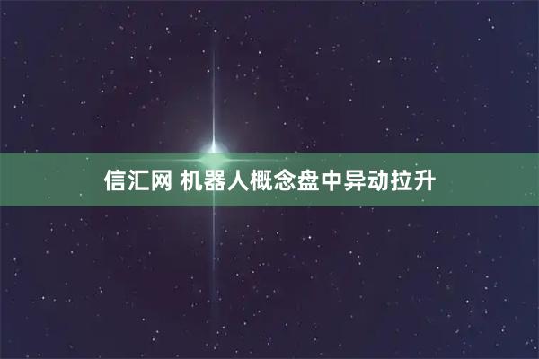 信汇网 机器人概念盘中异动拉升