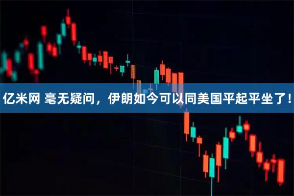 亿米网 毫无疑问，伊朗如今可以同美国平起平坐了！
