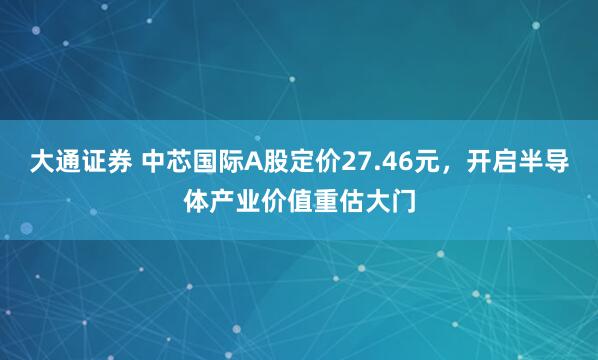 大通证券 中芯国际A股定价27.46元，开启半导体产业价值重估大门