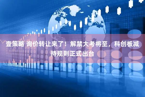 壹策略 询价转让来了！解禁大考将至，科创板减持规则正式出台