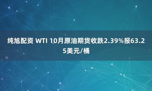 纯旭配资 WTI 10月原油期货收跌2.39%报63.25美元/桶