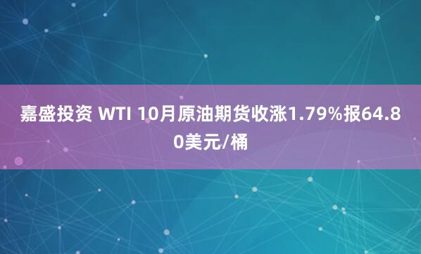 嘉盛投资 WTI 10月原油期货收涨1.79%报64.80美元/桶