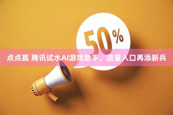 点点赢 腾讯试水AI游戏助手，流量入口再添新兵