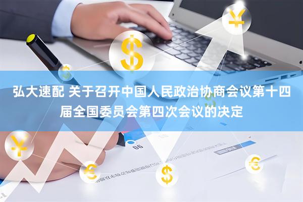 弘大速配 关于召开中国人民政治协商会议第十四届全国委员会第四次会议的决定