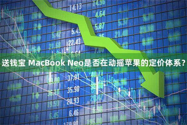 送钱宝 MacBook Neo是否在动摇苹果的定价体系？