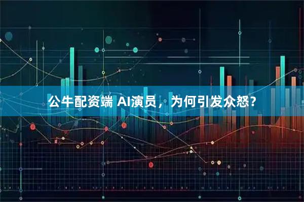 公牛配资端 AI演员，为何引发众怒？