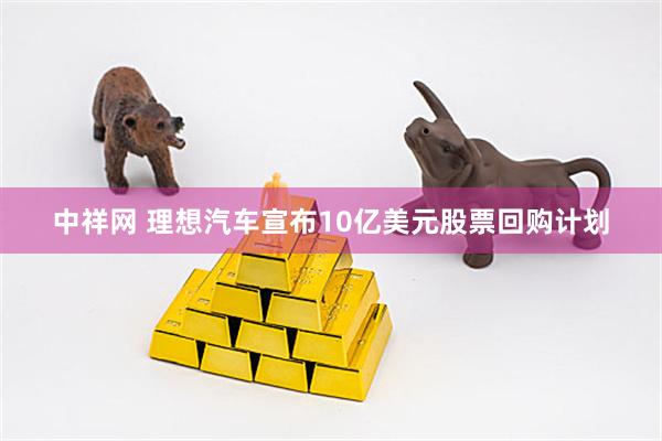 中祥网 理想汽车宣布10亿美元股票回购计划