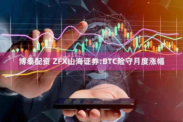 博泰配资 ZFX山海证券:BTC险守月度涨幅
