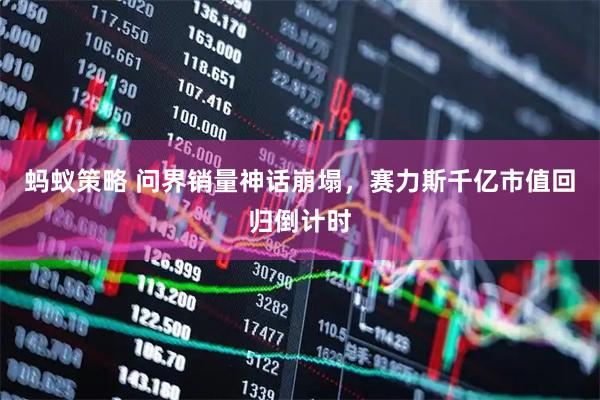 蚂蚁策略 问界销量神话崩塌，赛力斯千亿市值回归倒计时