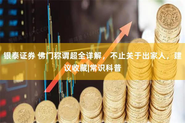 银泰证券 佛门称谓超全详解，不止关于出家人，建议收藏|常识科普