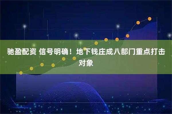 驰盈配资 信号明确！地下钱庄成八部门重点打击对象