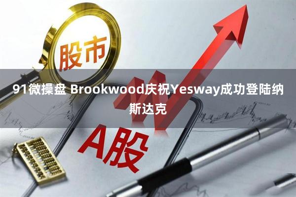 91微操盘 Brookwood庆祝Yesway成功登陆纳斯达克