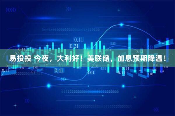 易投投 今夜，大利好！美联储，加息预期降温！