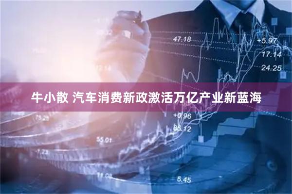 牛小散 汽车消费新政激活万亿产业新蓝海