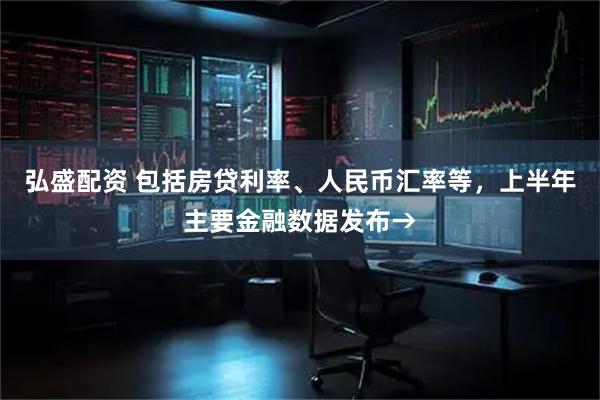 弘盛配资 包括房贷利率、人民币汇率等，上半年主要金融数据发布→