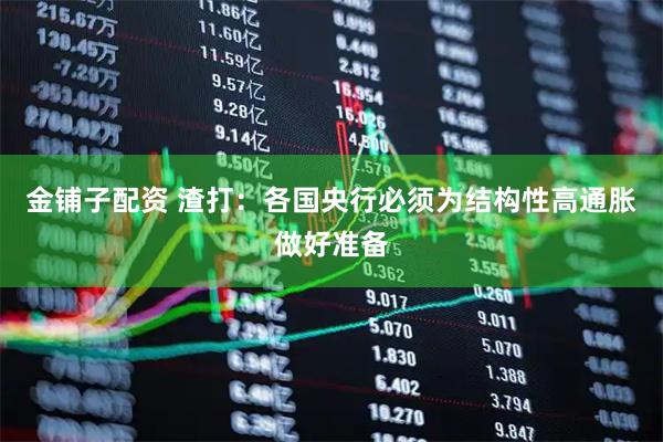 金铺子配资 渣打：各国央行必须为结构性高通胀做好准备