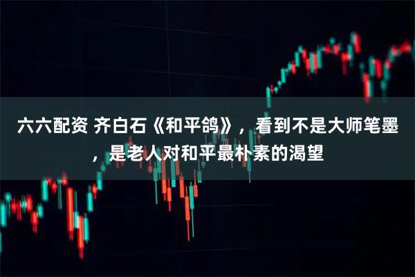 六六配资 齐白石《和平鸽》，看到不是大师笔墨，是老人对和平最朴素的渴望