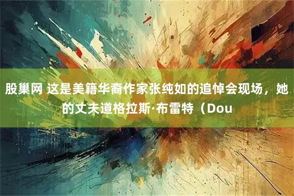 股巢网 这是美籍华裔作家张纯如的追悼会现场，她的丈夫道格拉斯·布雷特（Dou