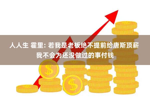 人人生 霍里: 若我是老板绝不提前给唐斯顶薪 我不会为还没做过的事付钱