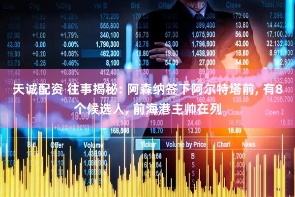 天诚配资 往事揭秘: 阿森纳签下阿尔特塔前, 有8个候选人, 前海港主帅在列